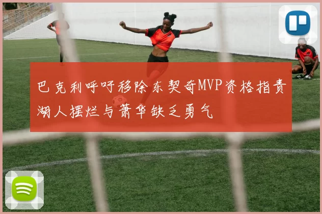 巴克利呼吁移除东契奇MVP资格指责湖人摆烂与萧华缺乏勇气