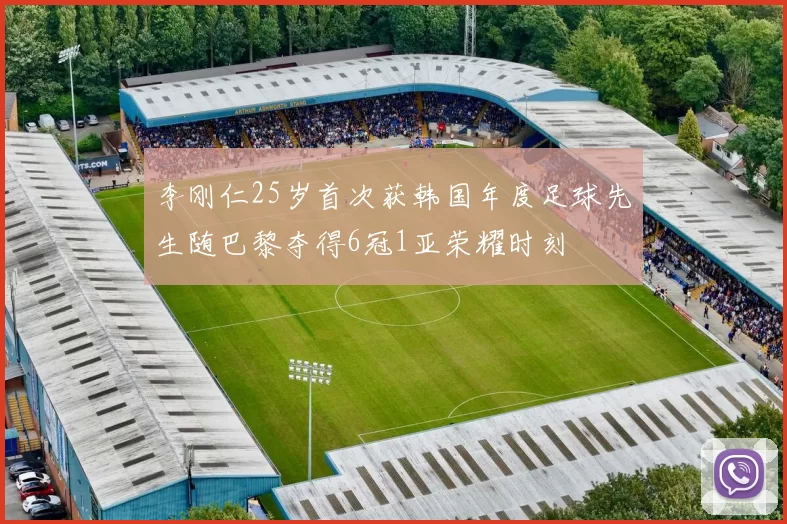 李刚仁25岁首次获韩国年度足球先生随巴黎夺得6冠1亚荣耀时刻