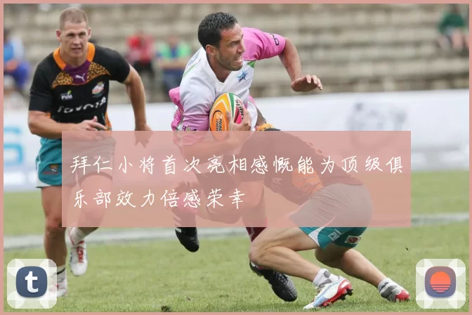 拜仁小将首次亮相感慨能为顶级俱乐部效力倍感荣幸