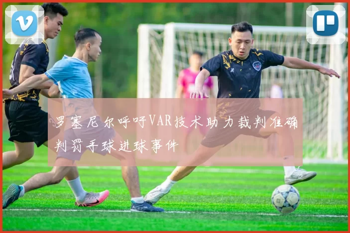 罗塞尼尔呼吁VAR技术助力裁判准确判罚手球进球事件