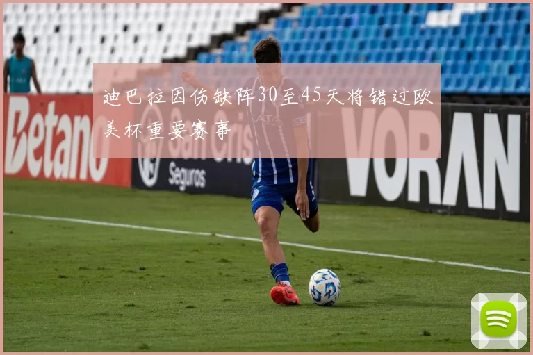 迪巴拉因伤缺阵30至45天将错过欧美杯重要赛事