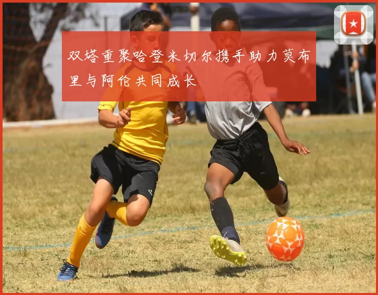 双塔重聚哈登米切尔携手助力莫布里与阿伦共同成长