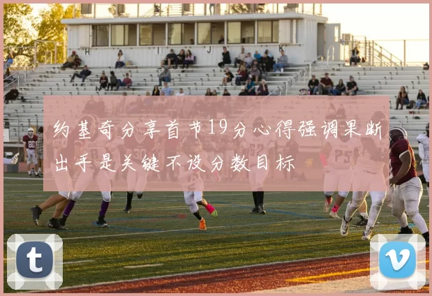 约基奇分享首节19分心得强调果断出手是关键不设分数目标