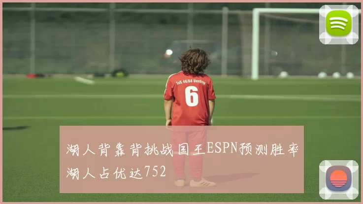 湖人背靠背挑战国王ESPN预测胜率湖人占优达752