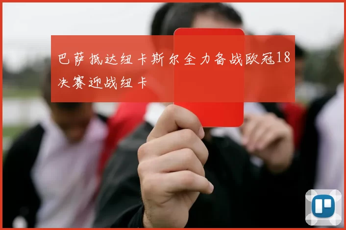巴萨抵达纽卡斯尔全力备战欧冠18决赛迎战纽卡