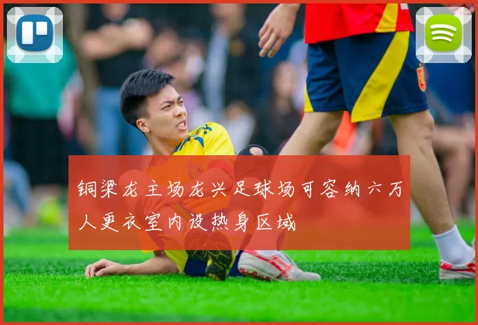 铜梁龙主场龙兴足球场可容纳六万人更衣室内设热身区域
