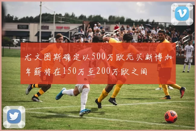 尤文图斯确定以500万欧元买断博加年薪将在150万至200万欧之间