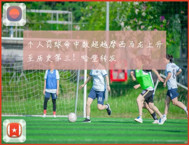 个人罚球命中数超越摩西马龙上升至历史第三！哈登转发
